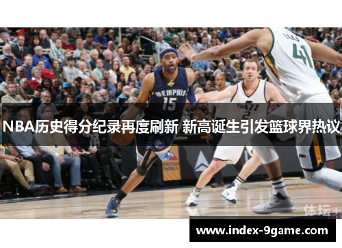 NBA历史得分纪录再度刷新 新高诞生引发篮球界热议