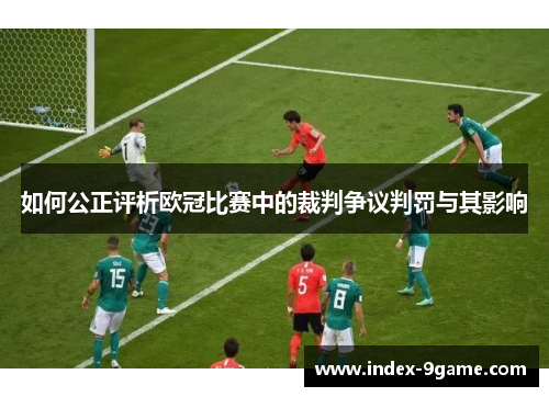 如何公正评析欧冠比赛中的裁判争议判罚与其影响