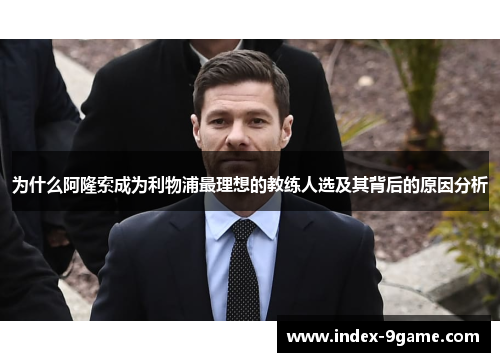 为什么阿隆索成为利物浦最理想的教练人选及其背后的原因分析
