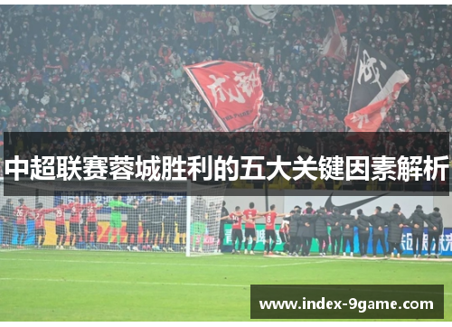 中超联赛蓉城胜利的五大关键因素解析