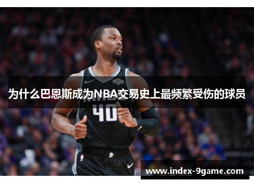 为什么巴恩斯成为NBA交易史上最频繁受伤的球员