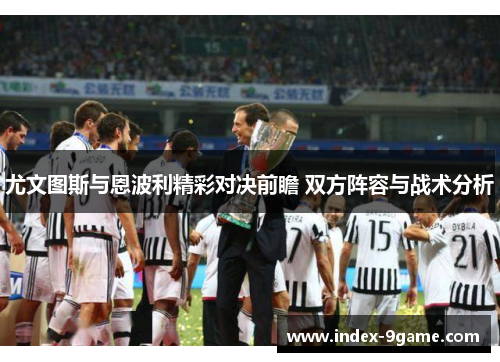 尤文图斯与恩波利精彩对决前瞻 双方阵容与战术分析