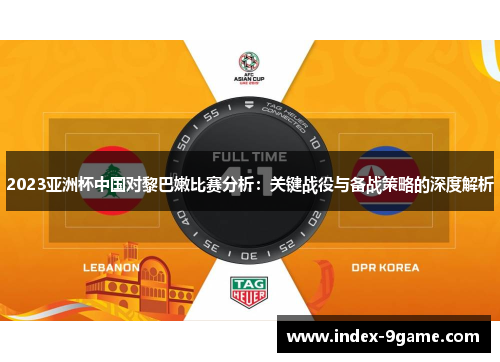 2023亚洲杯中国对黎巴嫩比赛分析：关键战役与备战策略的深度解析