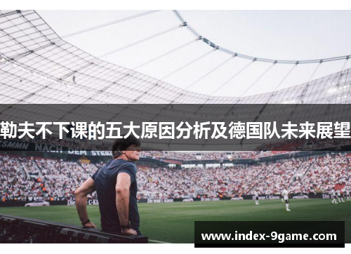 勒夫不下课的五大原因分析及德国队未来展望