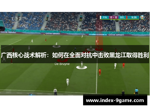 广西核心战术解析：如何在全面对抗中击败黑龙江取得胜利