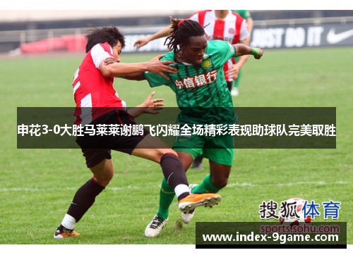 申花3-0大胜马莱莱谢鹏飞闪耀全场精彩表现助球队完美取胜