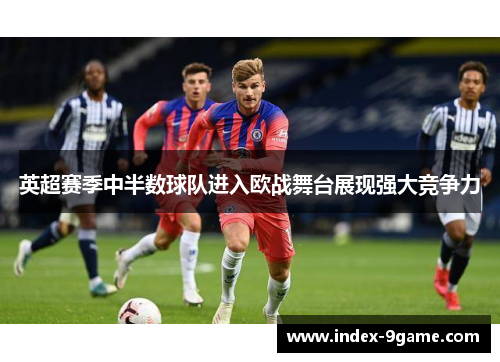 英超赛季中半数球队进入欧战舞台展现强大竞争力
