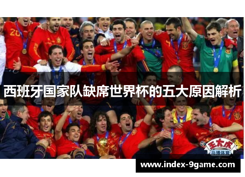 西班牙国家队缺席世界杯的五大原因解析