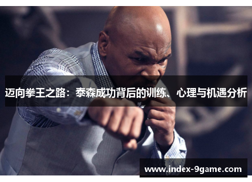 迈向拳王之路:泰森成功背后的训练、心理与机遇分析 迈向拳王之路:泰森成功背后的训练、心理与机遇分析