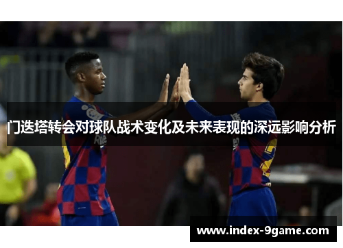 门迭塔转会对球队战术变化及未来表现的深远影响分析