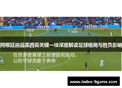 阿根廷迎战墨西哥关键一役深度解读足球格局与胜负影响