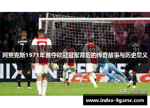 阿贾克斯1971年首夺欧冠冠军背后的传奇故事与历史意义