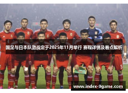 国足与日本队激战定于2025年11月举行 赛程详情及看点解析