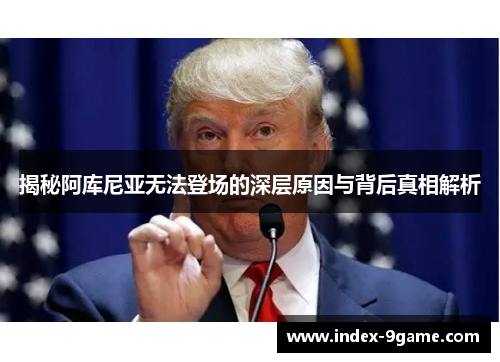 揭秘阿库尼亚无法登场的深层原因与背后真相解析