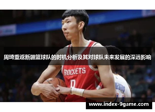 周琦重返新疆篮球队的时机分析及其对球队未来发展的深远影响