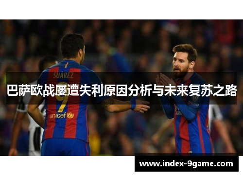 巴萨欧战屡遭失利原因分析与未来复苏之路