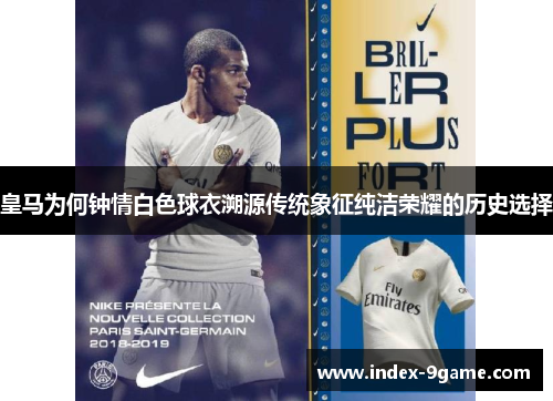 皇马为何钟情白色球衣溯源传统象征纯洁荣耀的历史选择