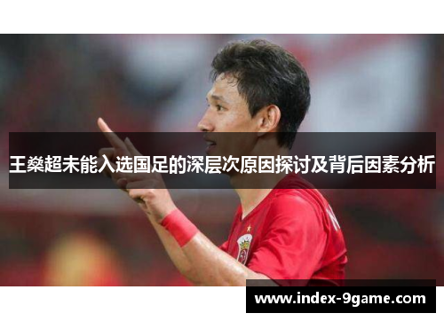王燊超未能入选国足的深层次原因探讨及背后因素分析 王燊超未能入选国足的深层次原因探讨及背后因素分析