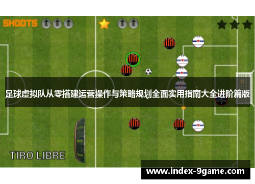 足球虚拟队从零搭建运营操作与策略规划全面实用指南大全进阶篇版