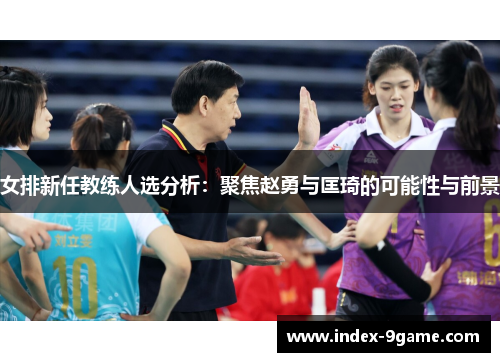 女排新任教练人选分析：聚焦赵勇与匡琦的可能性与前景