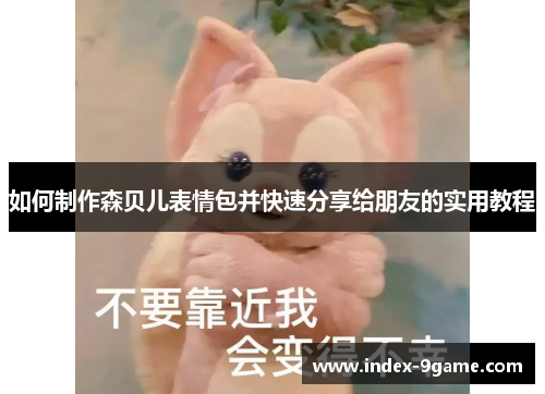 如何制作森贝儿表情包并快速分享给朋友的实用教程 如何制作森贝儿表情包并快速分享给朋友的实用教程