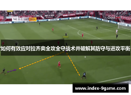 如何有效应对拉齐奥全攻全守战术并破解其防守与进攻平衡