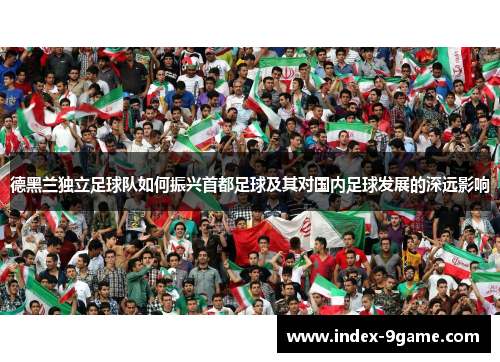 德黑兰独立足球队如何振兴首都足球及其对国内足球发展的深远影响