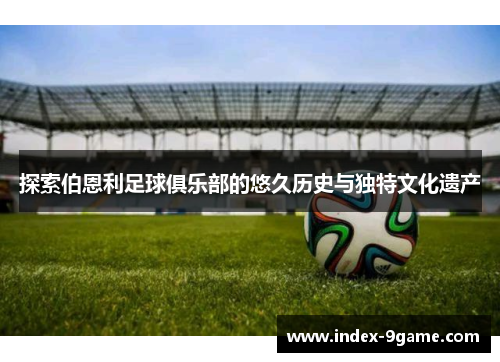 探索伯恩利足球俱乐部的悠久历史与独特文化遗产