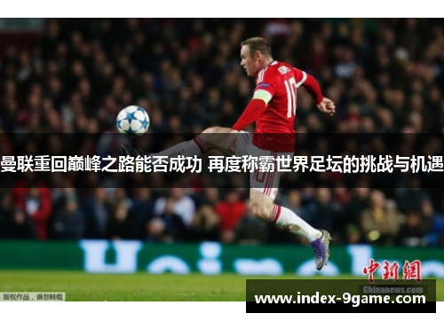 曼联重回巅峰之路能否成功 再度称霸世界足坛的挑战与机遇