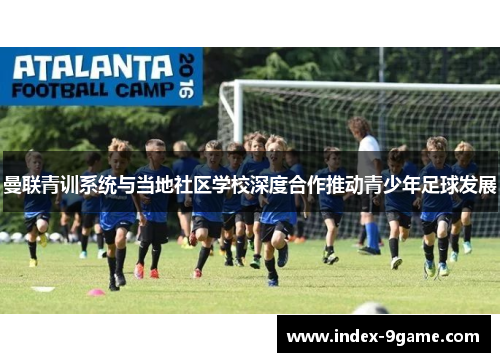 曼联青训系统与当地社区学校深度合作推动青少年足球发展
