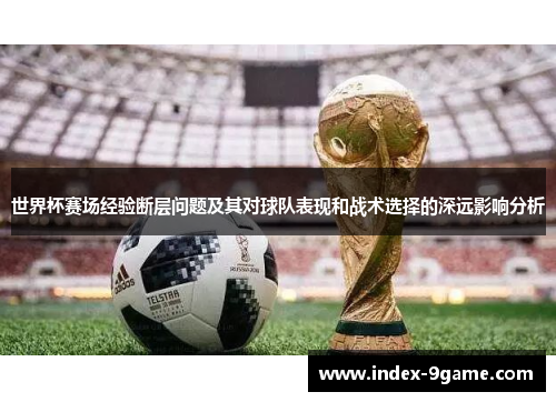 世界杯赛场经验断层问题及其对球队表现和战术选择的深远影响分析