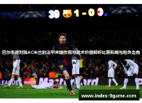 巴尔韦德对阵AC米兰的法甲关键作用与战术价值解析比赛影响与胜负走向