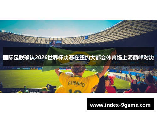 国际足联确认2026世界杯决赛在纽约大都会体育场上演巅峰对决