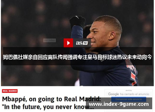 姆巴佩社媒亲自回应离队传闻强调专注皇马目标球迷热议未来动向今 姆巴佩社媒亲自回应离队传闻强调专注皇马目标球迷热议未来动向今