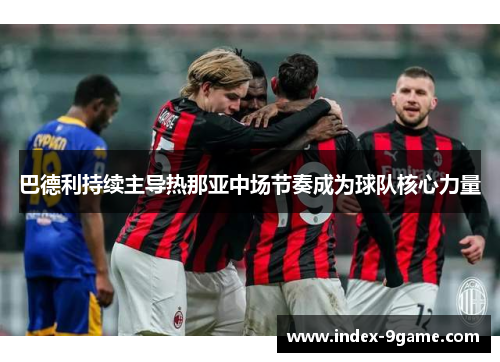 巴德利持续主导热那亚中场节奏成为球队核心力量