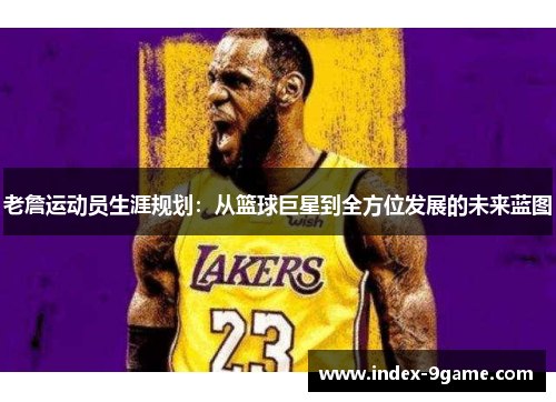 老詹运动员生涯规划：从篮球巨星到全方位发展的未来蓝图
